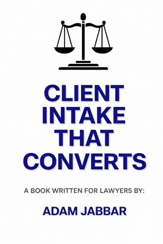 Client Intake That Converts For Lawyers: (Without Being Salesy) A Practical System for Lawyers Turning Inquiries into Signed Clients