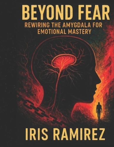 Beyond Fear: Rewiring the Amygdala for Emotional Mastery