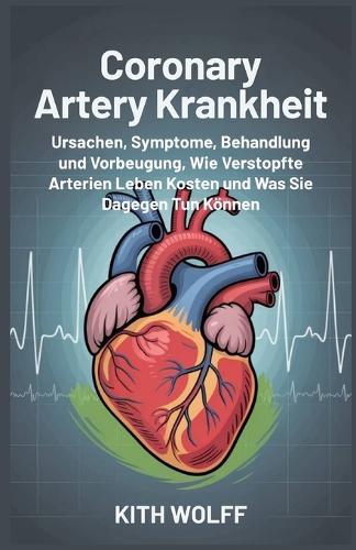 Coronary Artery Krankheit: Ursachen, Symptome, Behandlung, und Vorbeugung, wie verstopfte Arterien Leben kosten und was Sie dagegen tun können