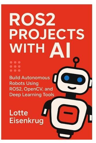 Ros2 Projects with AI: Build Autonomous Robots Using ROS2, OpenCV, and Deep Learning Tools