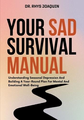 Your Sad Survival Manual: Understanding Seasonal Depression And Building A Year-Round Plan For Mental And Emotional Well-Being