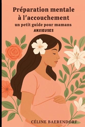 Préparation mentale à l'accouchement: Un petit guide pour mamans anxieuses