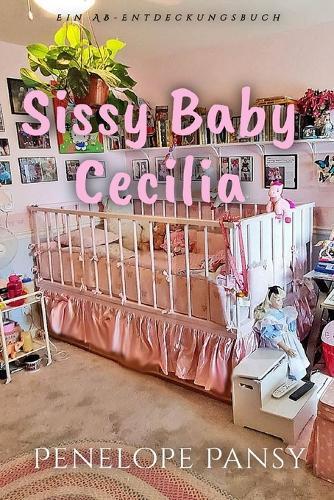 Sissy Baby Cecilia (Deutsch): Eine ABDL Sissy Babygeschichte