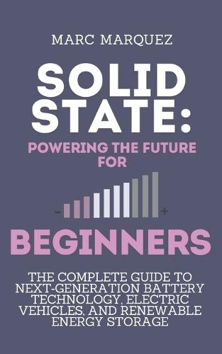 Solid State: Powering the Future for beginners: The Complete Guide to Next-Generation Battery Technology, Electric Vehicles, and Renewable Energy Storage
