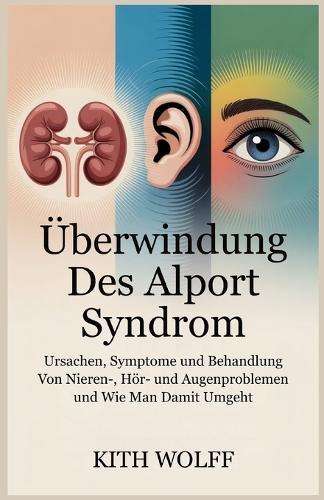 Überwindung des Alport Syndrom: Ursachen, Symptome, und Behandlung von Nieren-, Hör- und Augenproblemen und wie man damit umgeht