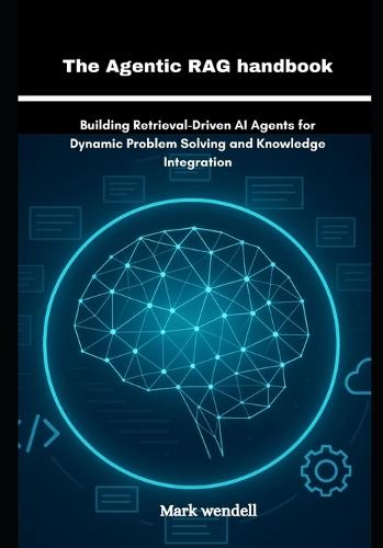 The Agentic RAG handbook: Building Retrieval-Driven AI Agents for Dynamic Problem Solving and Knowledge Integration