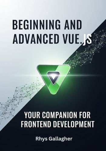 Beginning and Advanced Vue.Js: Your Companion for Frontend Development