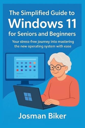 The simplified guide to Windows 11 for seniors and beginners: Your stress-free journey into mastering the new operating system with ease
