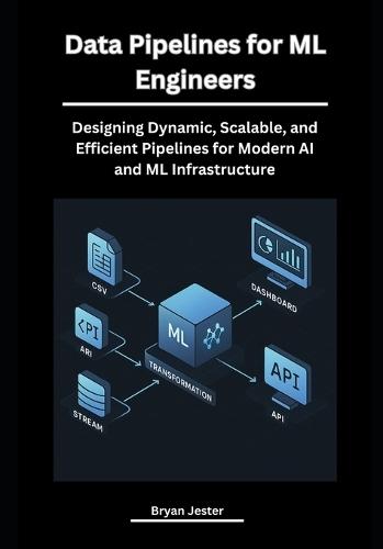 Data Pipelines for ML Engineers: Designing Dynamic, Scalable, and Efficient Pipelines for Modern AI and ML Infrastructure