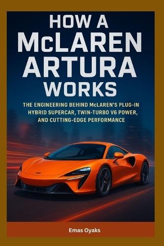 How A McLaren Artura Works: The Engineering Behind McLaren's Plug-In Hybrid Supercar, Twin-Turbo V6 Power, and Cutting-Edge Performance