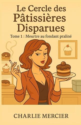 Le Cercle des Pâtissières Disparues - Tome 1: Meurtre au fondant praliné Un cosy crime drôle, gourmand et plein de rebondissements, à lire comme on croque dans un éclair au chocolat... en priant qu'il ne soit pas empoisonné.