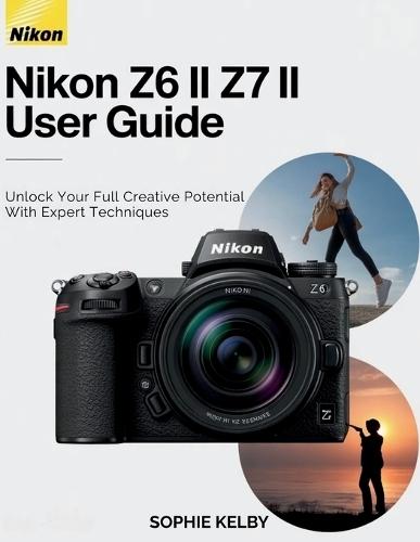 Nikon Z6 II / Z7 II User Guide: Unlock Your Full Creative Potential with Expert Techniques