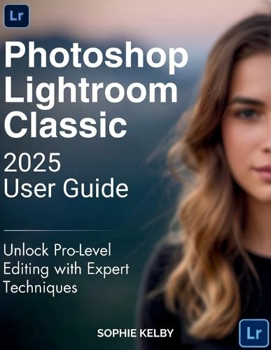 Photoshop Lightroom Classic 2025 User Guide: Unlock Pro-Level Editing with Expert Techniques