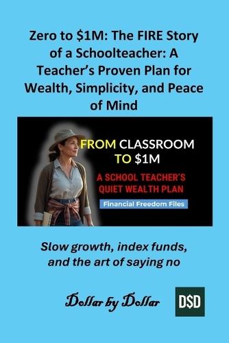 Zero to $1M: The FIRE Story of a Schoolteacher: A Teacher's Proven Plan for Wealth, Simplicity, and Peace of Mind: Slow growth, index funds, and the art of saying no