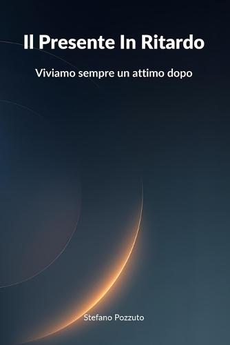 Il Presente In Ritardo: Viviamo sempre un attimo dopo
