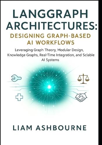 LangGraph Architectures: Designing Graph-Based AI Workflows: Leveraging Graph Theory, Modular Design, Knowledge Graphs, Real-Time Integration, and Scalable AI Systems