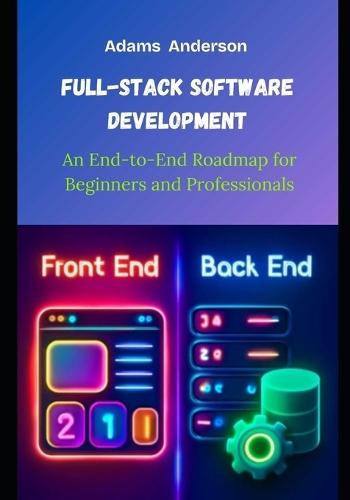 Full-Stack Software Development: An End-to-End Roadmap for Beginners and Professionals