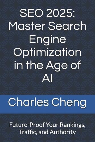 SEO 2025: Master Search Engine Optimization in the Age of AI: Future-Proof Your Rankings, Traffic, and Authority