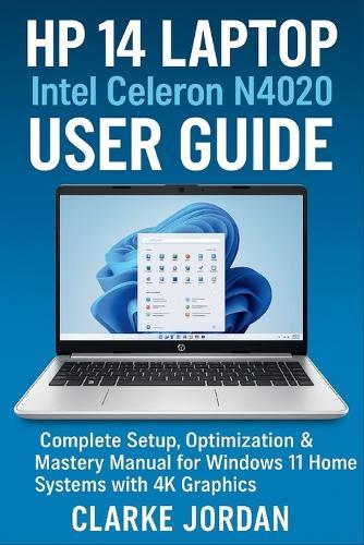 HP 14 Laptop Intel Celeron N4020 User Guide: Complete Setup, Optimization & Mastery Manual for Windows 11 Home Systems with 4K Graphics