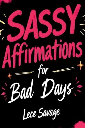 Sassy Affirmations For Bad Days: 288 Unapologetic Self-Love & Empowerment Quotes for Badass Women Who Own the Spotlight