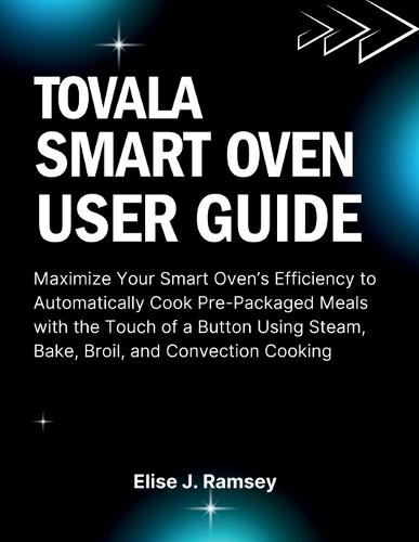 Tovala Smart Oven User Guide: Maximize Your Smart Oven's Efficiency to Automatically Cook Pre-Packaged Meals with the Touch of a Button Using Steam, Bake, Broil, and Convection Cooking