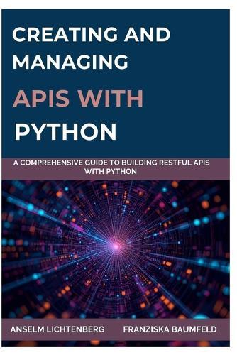 Creating and Managing APIs with Python: A Comprehensive Guide to Building RESTful APIs with Python