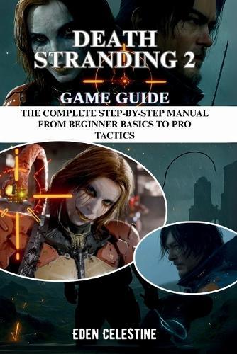 Death Stranding 2 Game Guide: The Complete Step-by-Step Manual from Beginner Basics to Pro Tactics