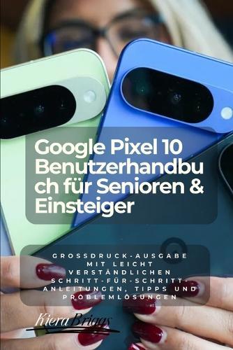 Google Pixel 10 Benutzerhandbuch für Senioren & Einsteiger (German Edition): Großdruck-Ausgabe mit leicht verständlichen Schritt-für-Schritt-Anleitungen, Tipps und Problemlösungen