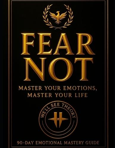 Fear Not: Master Your Emotions, Master Your Life : 90 Day Emotional Mastery Guide