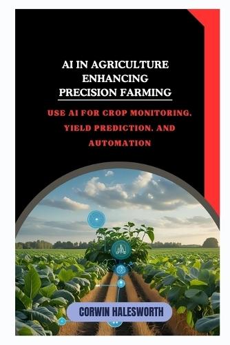AI in Agriculture Enhancing Precision Farming: Use AI for crop monitoring, yield prediction, and automation
