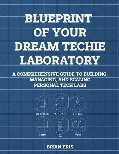 Blueprint of Your Dream Techie Laboratory: A Comprehensive Guide to Building, Managing, and Scaling Personal Tech Labs