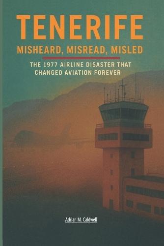 Tenerife: Misheard, Misread, Misled: The 1977 Airline Disaster That Changed Aviation Forever