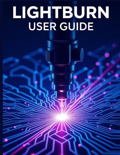 Lightburn User Guide: A Simplified Step-by-Step Manual with Troubleshooting Tips, and Advanced Settings Explained