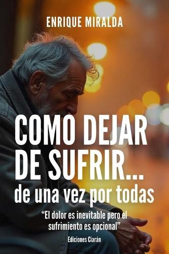 Cómo dejar de sufrir...de una vez por todas: ""El dolor es inevitable pero el sufrimiento es opcional""