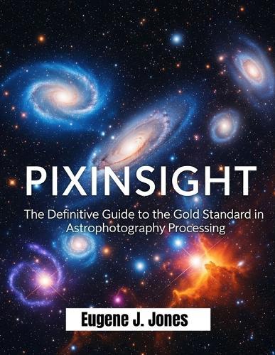 Pixinsight: The Definitive Guide to the Gold Standard in Astrophotography Processing