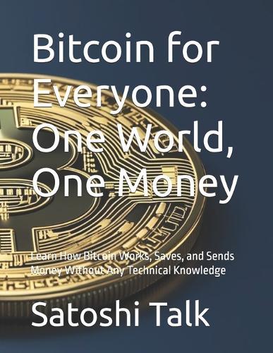 Bitcoin for Everyone: One World, One Money: Learn How Bitcoin Works, Saves, and Sends Money Without Any Technical Knowledge
