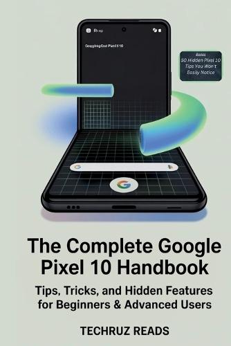 The Complete Google Pixel 10 Handbook: Tips, Tricks, and Hidden Features for Beginners & Advanced Users