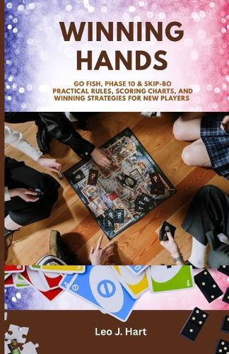 Winning Hands: Go Fish, Phase 10 & Skip-Bo Practical Rules, Scoring Charts, and Winning Strategies for New Players
