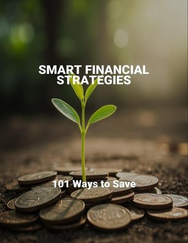 Smart Financial Strategies: 101 Ways To Save