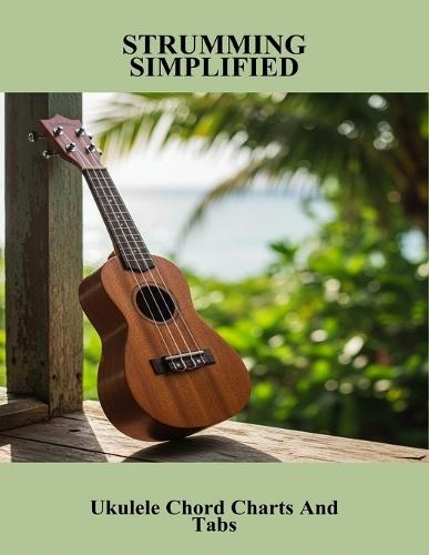 Strumming Simplified: Ukulele Chord Charts And Tabs