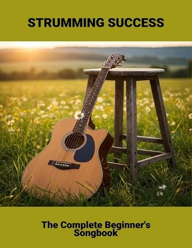 Strumming Success: The Complete Beginner'S Songbook