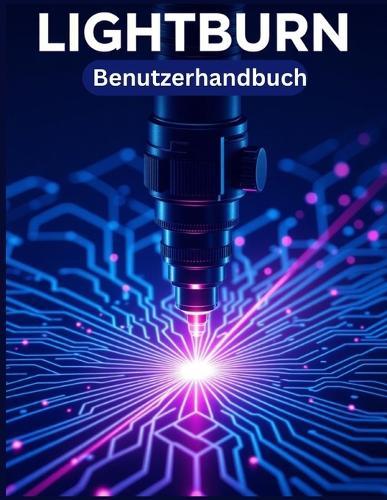 LIGHTBURN Benutzerhandbuch: Eine vereinfachte Schritt-für-Schritt-Anleitung mit Tipps zur Fehlerbehebung und Erläuterungen zu erweiterten Einstellungen