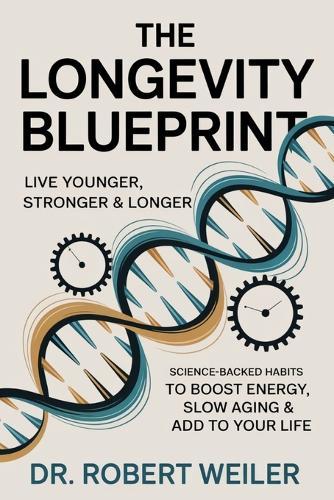 The Longevity Blueprint: Live Younger, Stronger & Longer: Science-Backed Habits to Boost Energy, Slow Aging & Add Years to Your Life