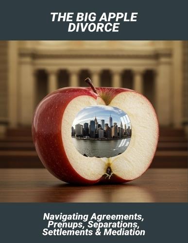 The Big Apple Divorce: Navigating Agreements, Prenups, Separations, Settlements & Mediation