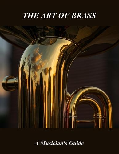 The Art Of Brass: A Musician'S Guide