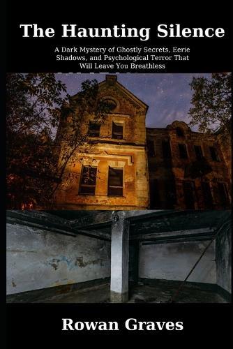The Haunting Silence: A Spine-Tingling Supernatural Horror Thriller"" ""A Dark Mystery of Ghostly Secrets, Eerie Shadows, and Psychological Terror That Will Leave You Breathless""