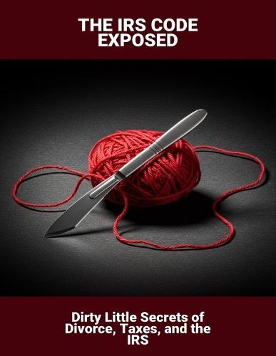 The Irs Code Exposed: Dirty Little Secrets Of Divorce, Taxes, And The Irs