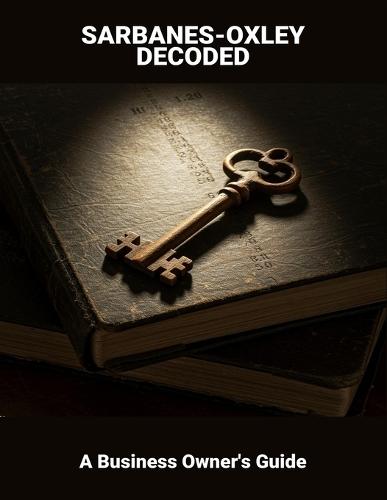 Sarbanes-Oxley Decoded: A Business Owner'S Guide