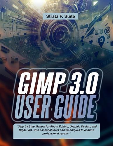 Gimp 3.0 User Guide: ""Step by Step Manual for Photo Editing, Graphic Design, and Digital Art, with essential tools and techniques to achieve professional results.""
