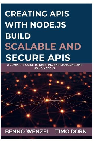 Creating APIs with Node.js Build Scalable and Secure APIs: A Complete Guide to Creating and Managing APIs Using Node.js